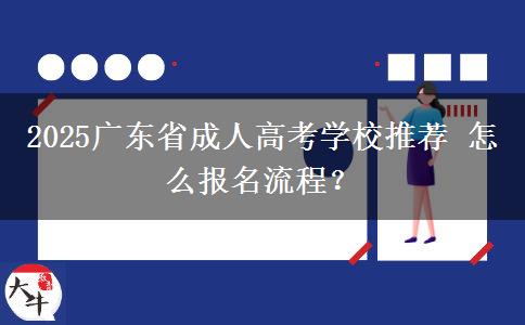 2025广东省成人高考学校推荐 怎么报名流程？