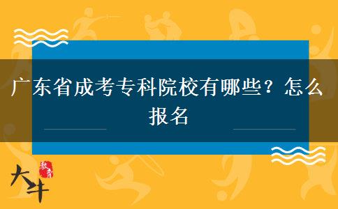 广东省成考专科院校有哪些？怎么报名