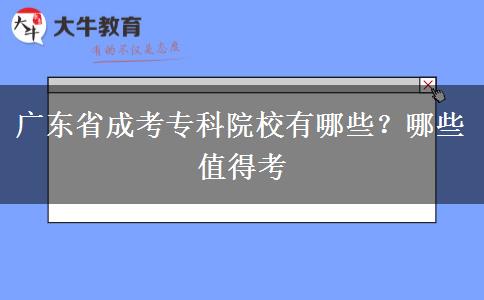 广东省成考专科院校有哪些？哪些值得考