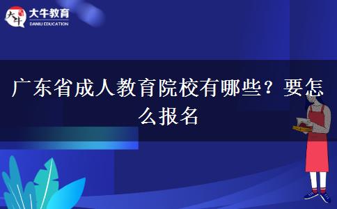 广东省成人教育院校有哪些？要怎么报名