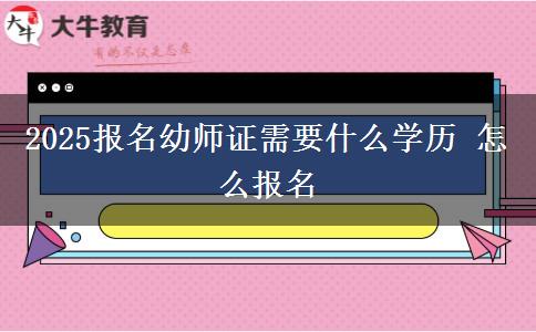 2025报名幼师证需要什么学历 怎么报名