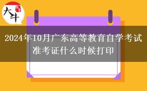 2024年10月广东高等教育自学考试准考证什么时候打印