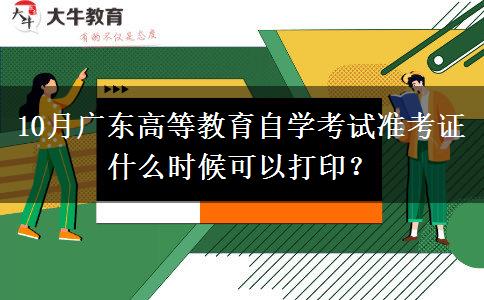 10月广东高等教育自学考试准考证什么时候可以打印？