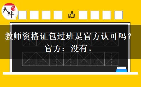 教师资格证包过班是官方认可吗？官方：没有。