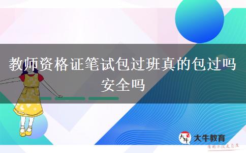 教师资格证笔试包过班真的包过吗安全吗