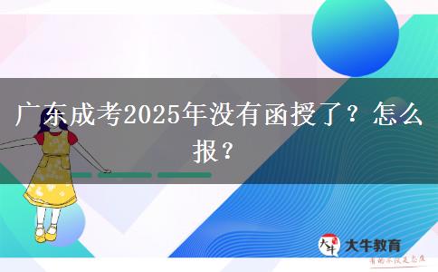 广东成考2025年没有函授了？怎么报？