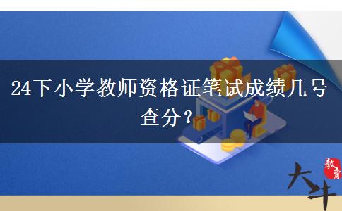 24下小学教师资格证笔试成绩几号查分？