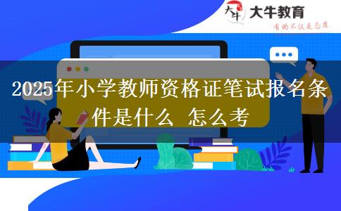 2025年小学教师资格证笔试报名条件是什么 怎么考