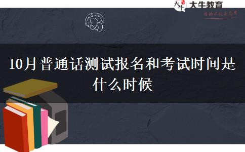 10月普通话测试报名和考试时间是什么时候