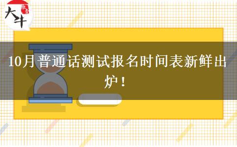 10月普通话测试报名时间表新鲜出炉！