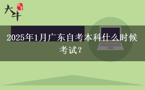 2025年1月广东自考本科什么时候考试？