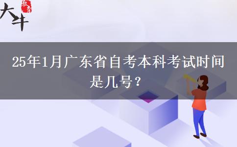 25年1月广东省自考本科考试时间是几号？