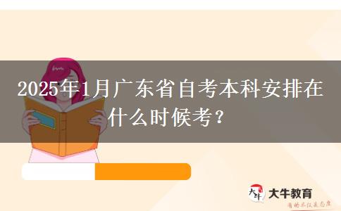 2025年1月广东省自考本科安排在什么时候考？