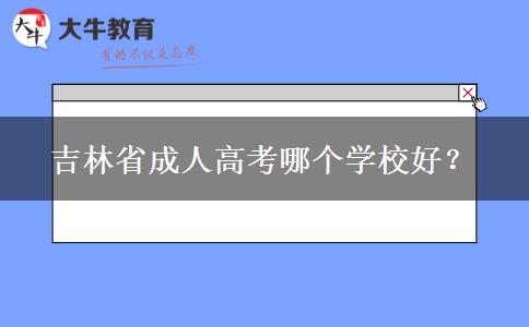 吉林省成人高考哪个学校好？