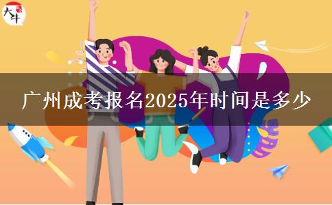 广州成考报名2025年时间是多少