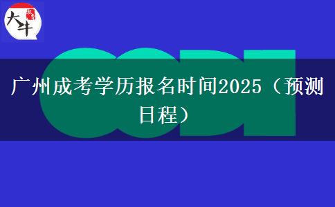 广州成考学历报名时间2025（预测日程）