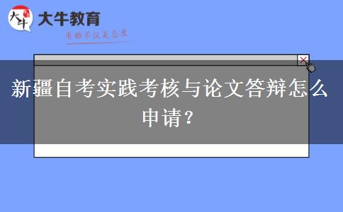 新疆自考实践考核与论文答辩怎么申请？