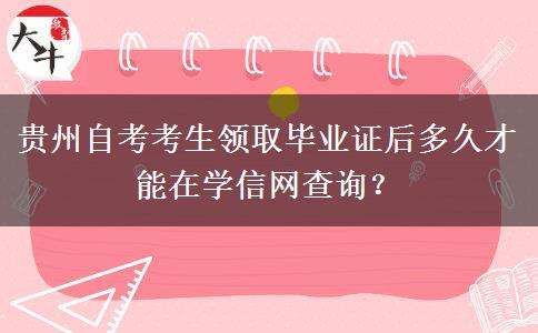 贵州自考考生领取毕业证后多久才能在学信网查询？