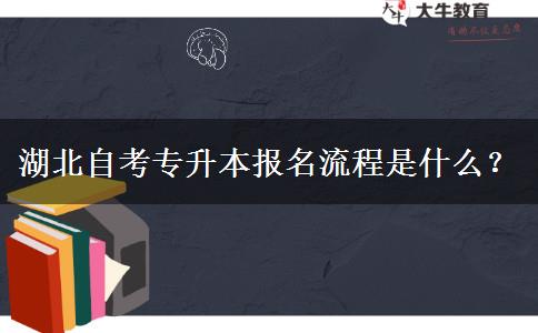 湖北自考专升本报名流程是什么？