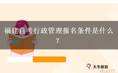 福建自考行政管理报名条件是什么？