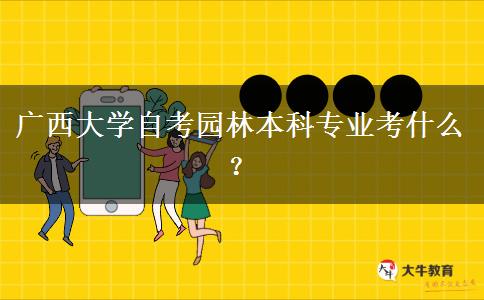 广西大学自考园林本科专业考什么？