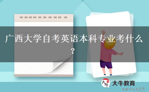 广西大学自考英语本科专业考什么？