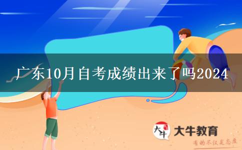 广东10月自考成绩出来了吗2024