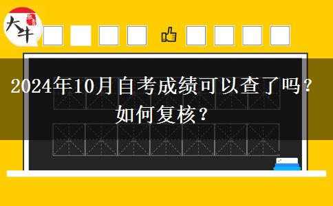 2024年10月自考成绩可以查了吗？如何复核？