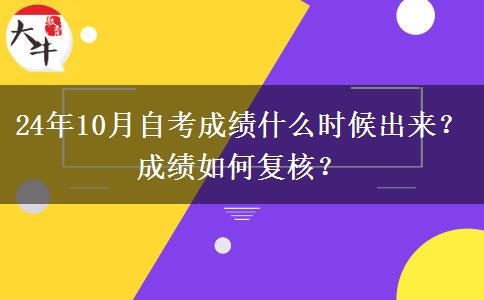 24年10月自考成绩什么时候出来？成绩如何复核？