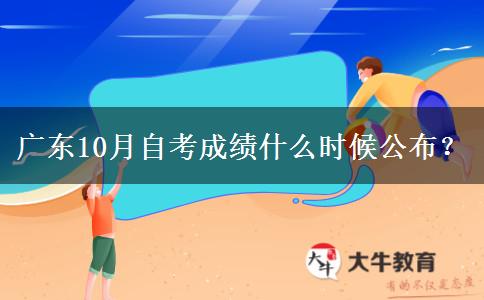 广东10月自考成绩什么时候公布？