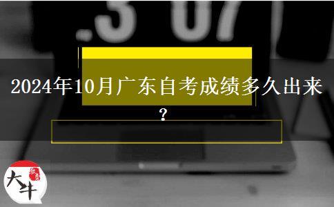 2024年10月广东自考成绩多久出来？