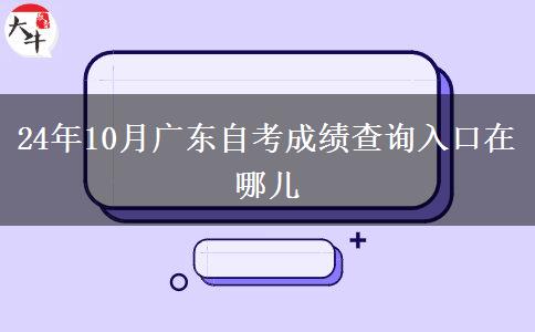 24年10月广东自考成绩查询入口在哪儿