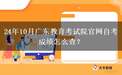 24年10月广东教育考试院官网自考成绩怎么查？