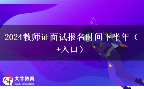 2024教师证面试报名时间下半年（+入口）