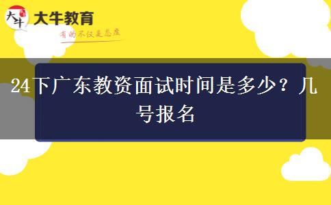 24下广东教资面试时间是多少？几号报名