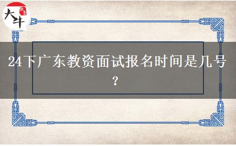 24下广东教资面试报名时间是几号？