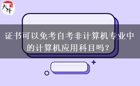 证书可以免考自考非计算机专业中的计算机应用科目吗？