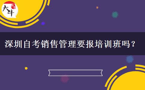 深圳自考销售管理要报培训班吗？