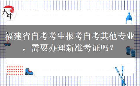 福建省自考考生报考自考其他专业，需要办理新准考证吗？