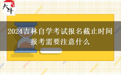 2024吉林自学考试报名截止时间 报考需要注意什么