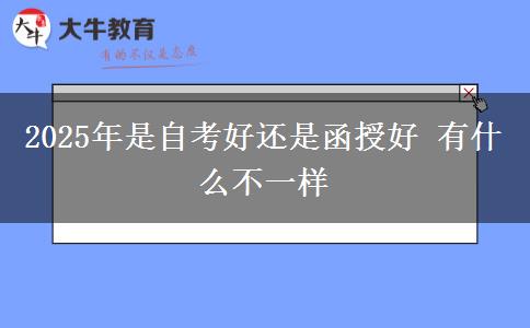 2025年是自考好还是函授好 有什么不一样