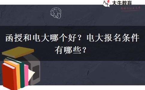 函授和电大哪个好？电大报名条件有哪些？