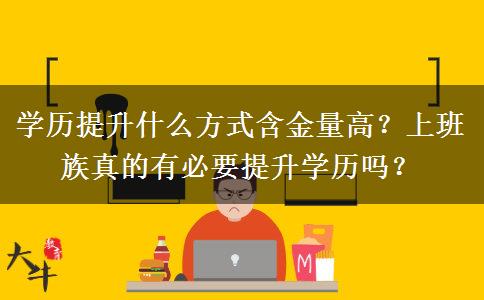 学历提升什么方式含金量高？上班族真的有必要提升学历吗？