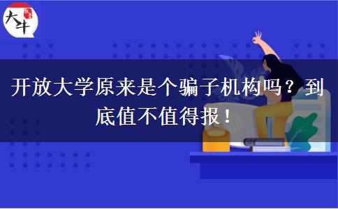 开放大学原来是个骗子机构吗？到底值不值得报！