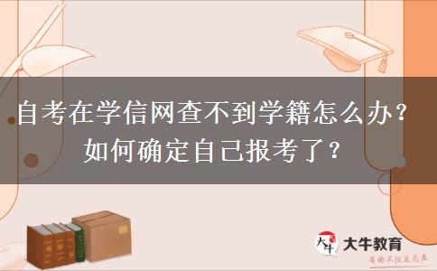 自考在学信网查不到学籍怎么办？如何确定自己报考了？