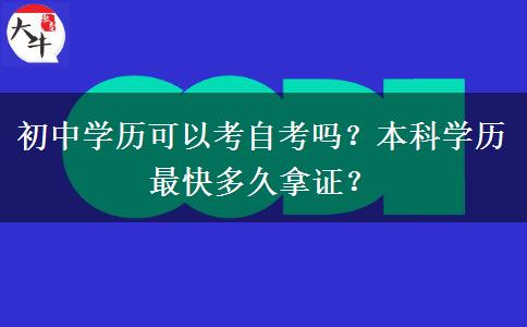 初中学历可以考自考吗？本科学历最快多久拿证？