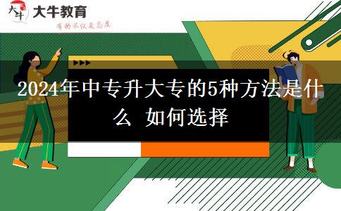 2024年中专升大专的5种方法是什么 如何选择