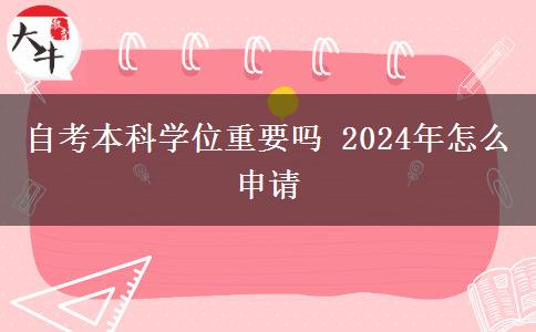 自考本科学位重要吗 2024年怎么申请