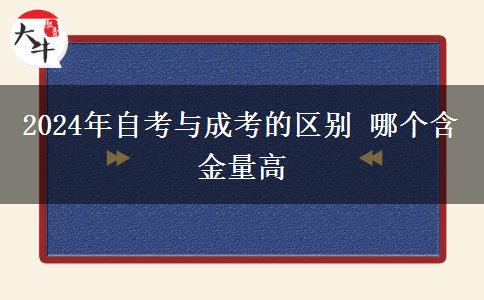 2024年自考与成考的区别 哪个含金量高