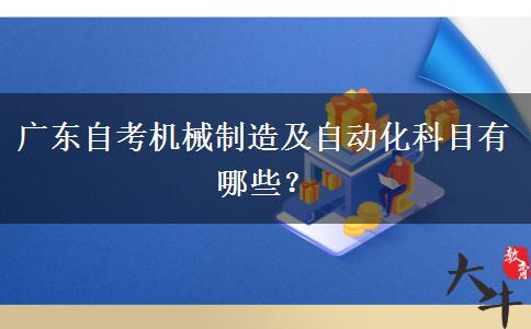 广东自考机械制造及自动化科目有哪些？